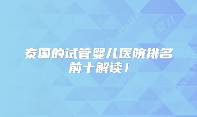 泰国的试管婴儿医院排名前十解读!