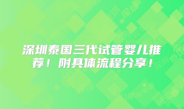 深圳泰国三代试管婴儿推荐！附具体流程分享！
