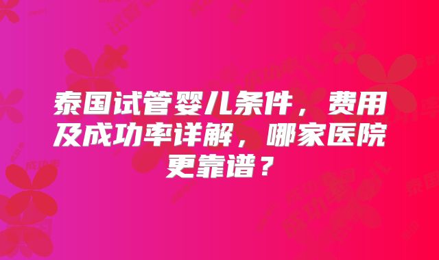泰国试管婴儿条件，费用及成功率详解，哪家医院更靠谱？