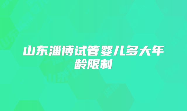 山东淄博试管婴儿多大年龄限制