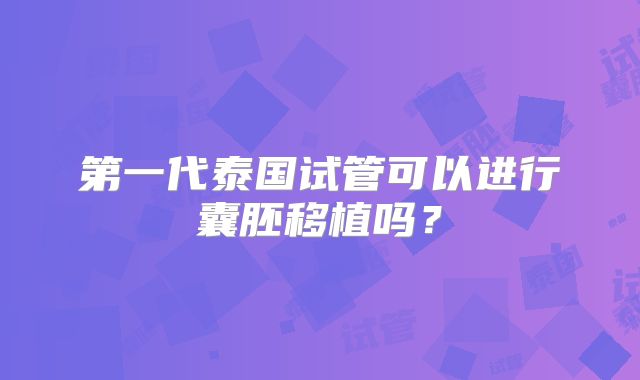 第一代泰国试管可以进行囊胚移植吗？