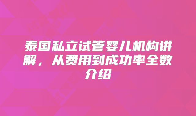 泰国私立试管婴儿机构讲解，从费用到成功率全数介绍