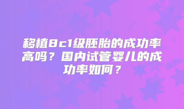 移植8c1级胚胎的成功率高吗？国内试管婴儿的成功率如何？