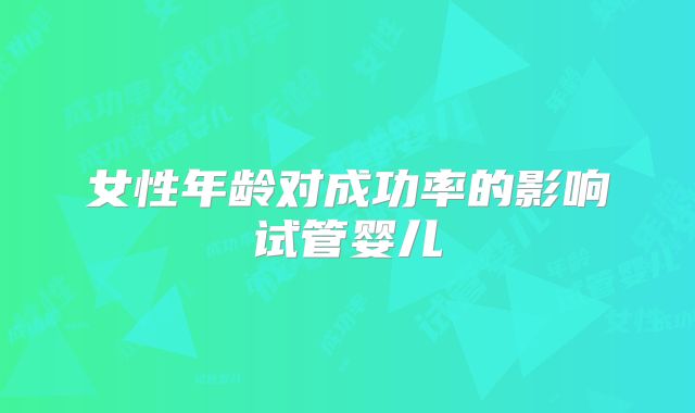女性年龄对成功率的影响试管婴儿