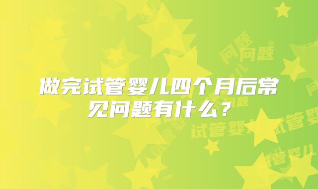 做完试管婴儿四个月后常见问题有什么？