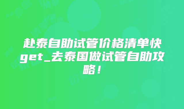 赴泰自助试管价格清单快get_去泰国做试管自助攻略！
