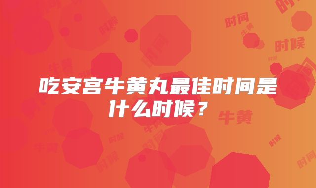 吃安宫牛黄丸最佳时间是什么时候？
