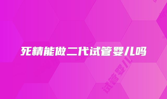 死精能做二代试管婴儿吗
