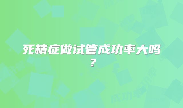 死精症做试管成功率大吗？