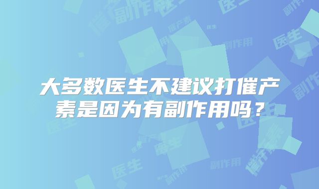 大多数医生不建议打催产素是因为有副作用吗?