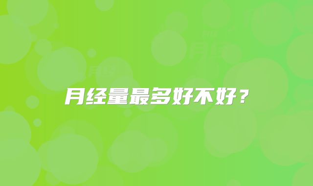 月经量最多好不好？