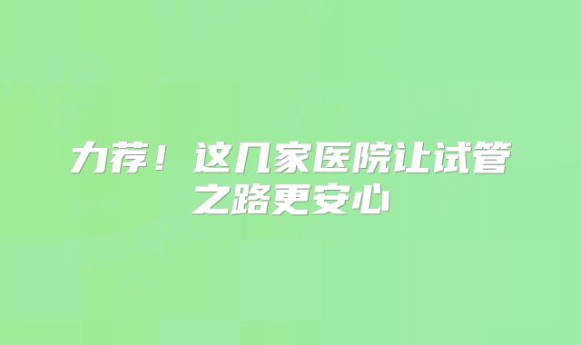 力荐！这几家医院让试管之路更安心