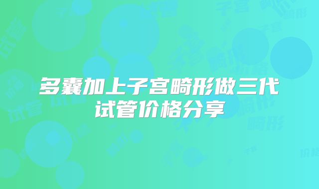 多囊加上子宫畸形做三代试管价格分享
