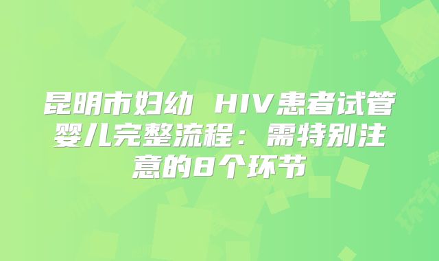 昆明市妇幼 HIV患者试管婴儿完整流程：需特别注意的8个环节