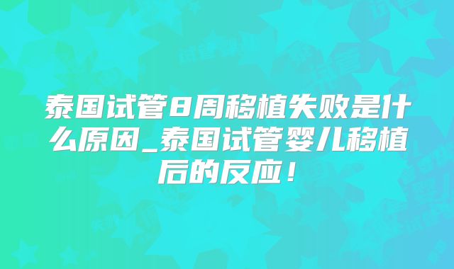 泰国试管8周移植失败是什么原因_泰国试管婴儿移植后的反应！