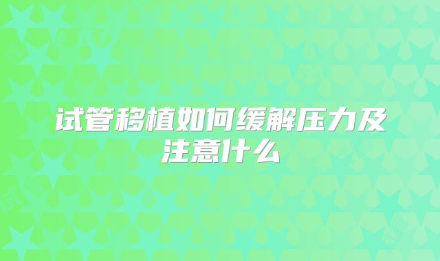 试管移植如何缓解压力及注意什么