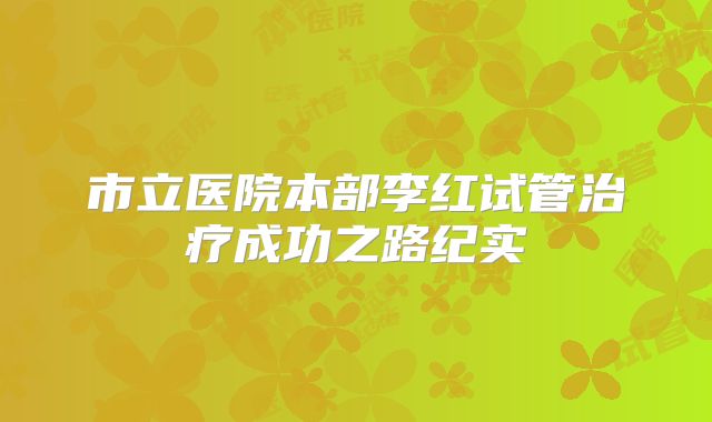 市立医院本部李红试管治疗成功之路纪实