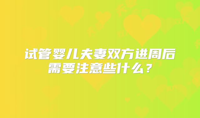 试管婴儿夫妻双方进周后需要注意些什么？
