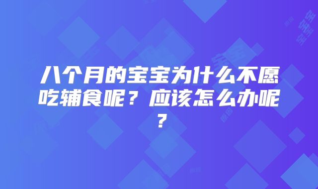 八个月的宝宝为什么不愿吃辅食呢？应该怎么办呢？