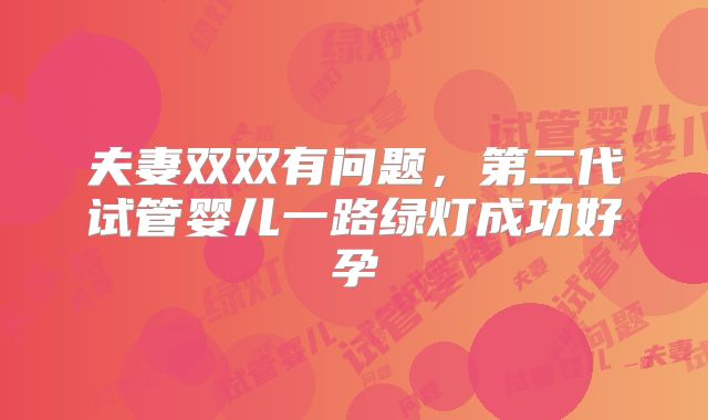 夫妻双双有问题，第二代试管婴儿一路绿灯成功好孕