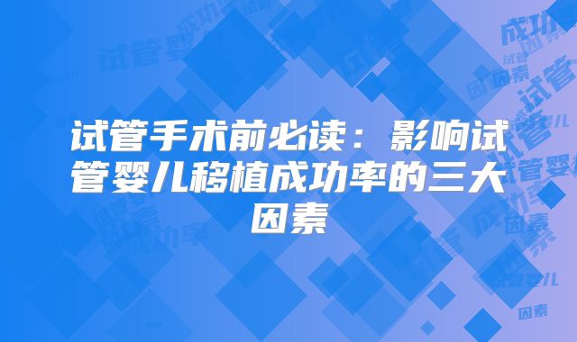 试管手术前必读：影响试管婴儿移植成功率的三大因素
