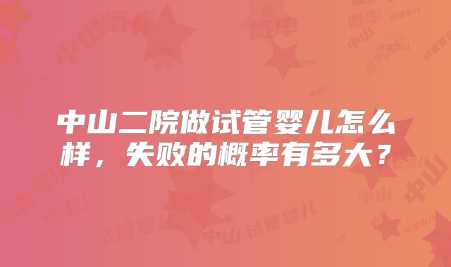 中山二院做试管婴儿怎么样，失败的概率有多大？