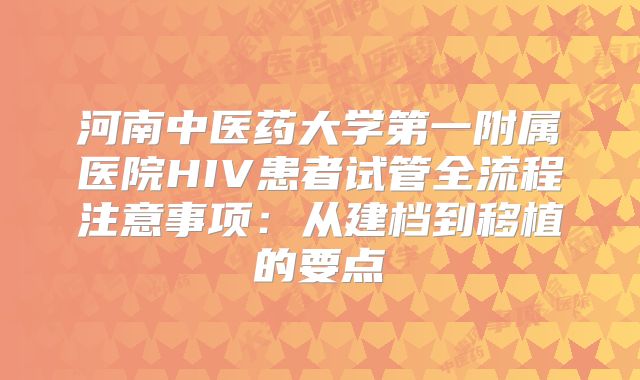 河南中医药大学第一附属医院HIV患者试管全流程注意事项：从建档到移植的要点