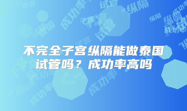 不完全子宫纵隔能做泰国试管吗？成功率高吗