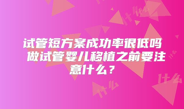 试管短方案成功率很低吗 做试管婴儿移植之前要注意什么？