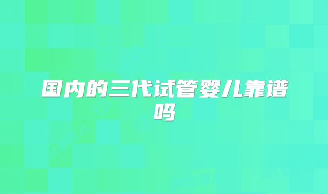 国内的三代试管婴儿靠谱吗
