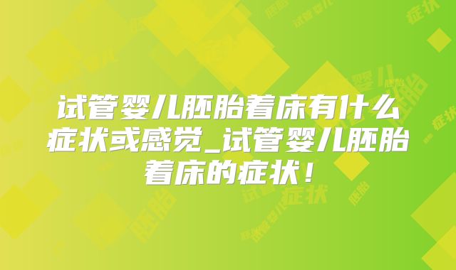 试管婴儿胚胎着床有什么症状或感觉_试管婴儿胚胎着床的症状！
