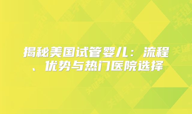 揭秘美国试管婴儿：流程、优势与热门医院选择