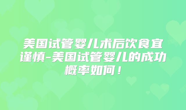 美国试管婴儿术后饮食宜谨慎-美国试管婴儿的成功概率如何！