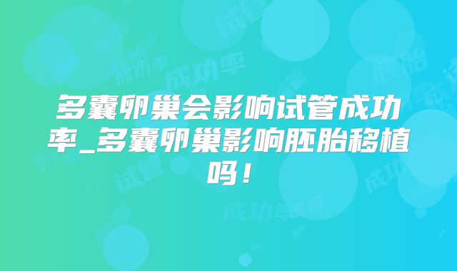 多囊卵巢会影响试管成功率_多囊卵巢影响胚胎移植吗！