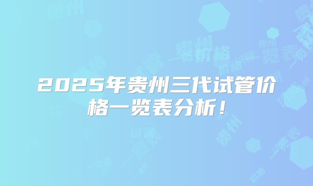 2025年贵州三代试管价格一览表分析！
