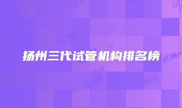 扬州三代试管机构排名榜