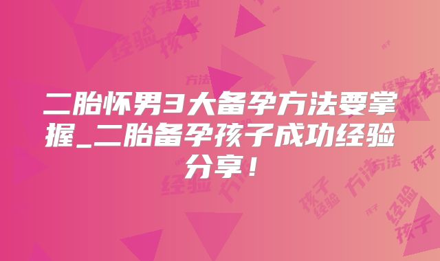二胎怀男3大备孕方法要掌握_二胎备孕孩子成功经验分享！