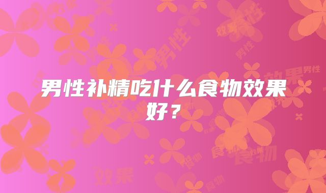 男性补精吃什么食物效果好？