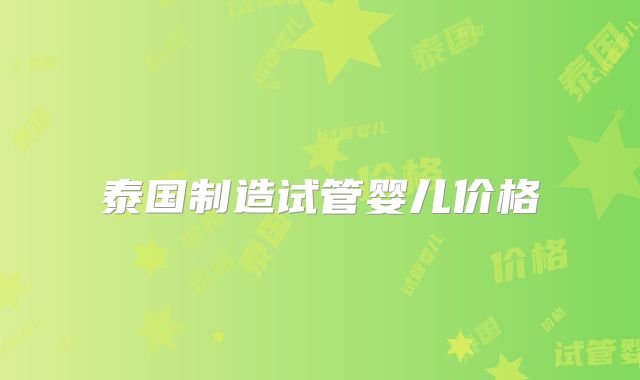 泰国制造试管婴儿价格