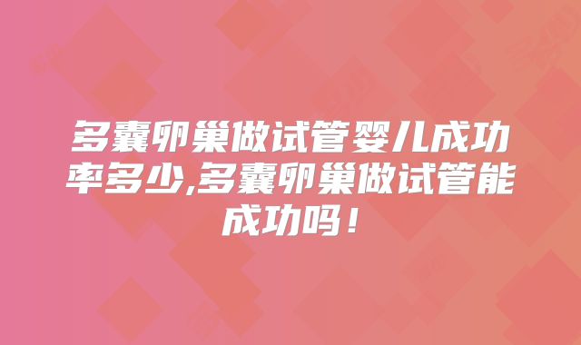 多囊卵巢做试管婴儿成功率多少,多囊卵巢做试管能成功吗！