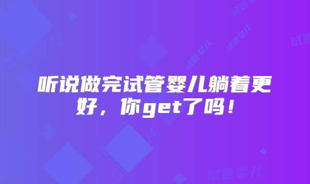 听说做完试管婴儿躺着更好,你get了吗!