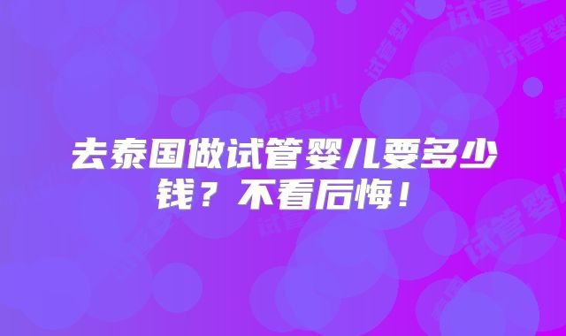 去泰国做试管婴儿要多少钱？不看后悔！