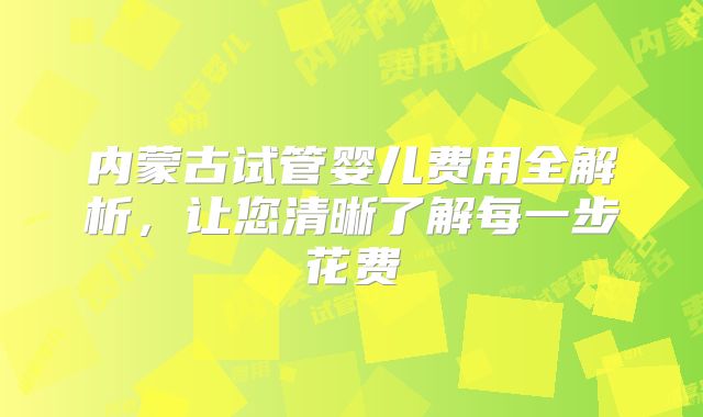 内蒙古试管婴儿费用全解析，让您清晰了解每一步花费