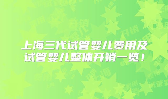 上海三代试管婴儿费用及试管婴儿整体开销一览！