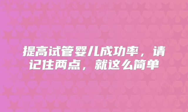 提高试管婴儿成功率，请记住两点，就这么简单