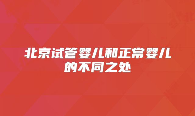 北京试管婴儿和正常婴儿的不同之处