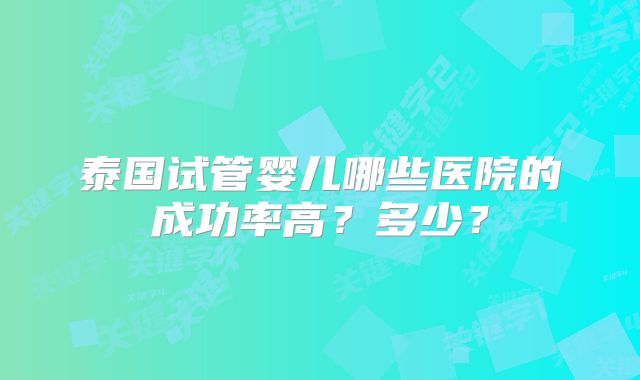 泰国试管婴儿哪些医院的成功率高？多少？