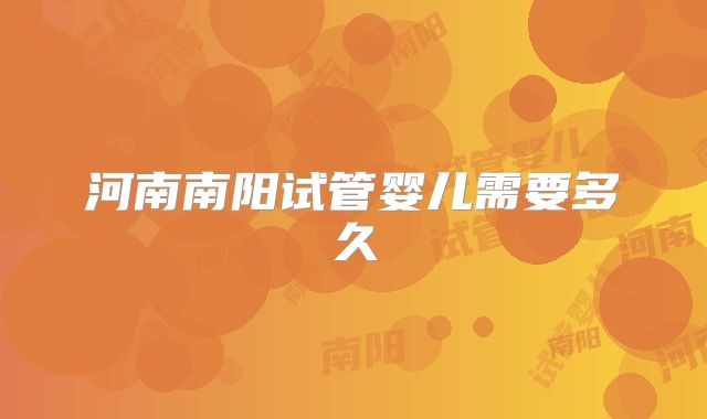 河南南阳试管婴儿需要多久