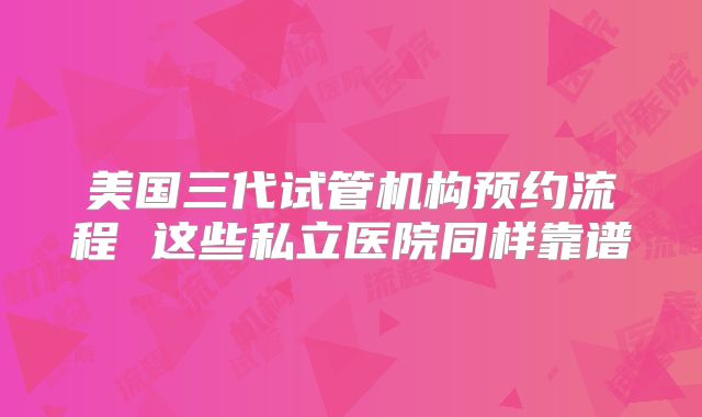 美国三代试管机构预约流程 这些私立医院同样靠谱