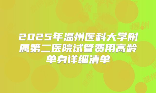 2025年温州医科大学附属第二医院试管费用高龄单身详细清单